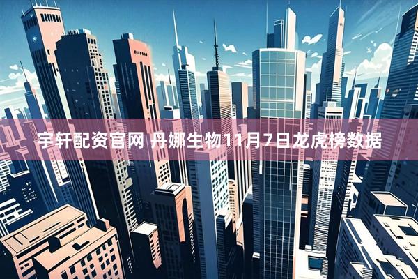 宇轩配资官网 丹娜生物11月7日龙虎榜数据