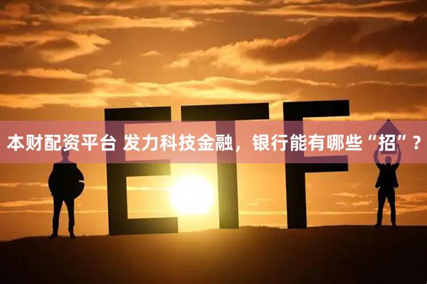 本财配资平台 发力科技金融，银行能有哪些“招”？