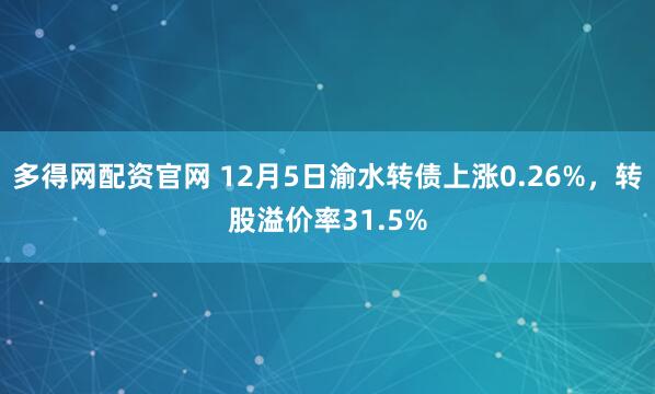 多得网配资官网 12月5日渝水转债上涨0.26%，转股溢价率31.5%