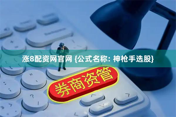 涨8配资网官网 {公式名称: 神枪手选股}