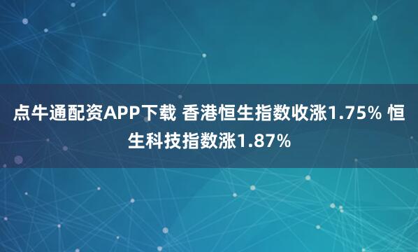点牛通配资APP下载 香港恒生指数收涨1.75% 恒生科技指数涨1.87%