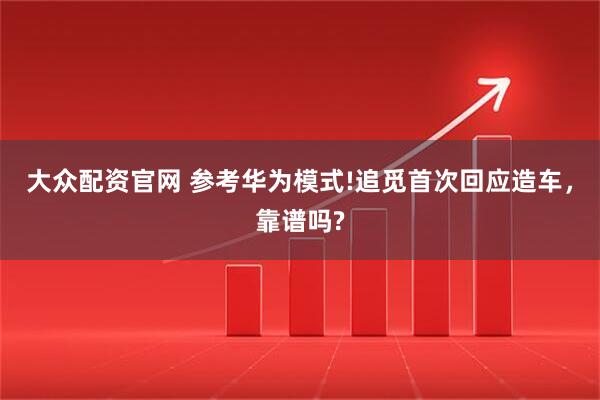 大众配资官网 参考华为模式!追觅首次回应造车，靠谱吗?