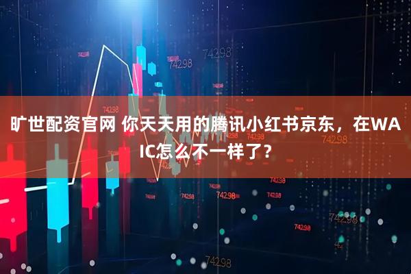 旷世配资官网 你天天用的腾讯小红书京东,在WAIC怎么不一样了?