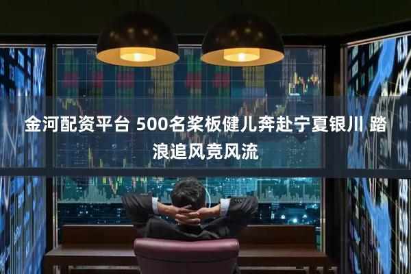 金河配资平台 500名桨板健儿奔赴宁夏银川 踏浪追风竞风流
